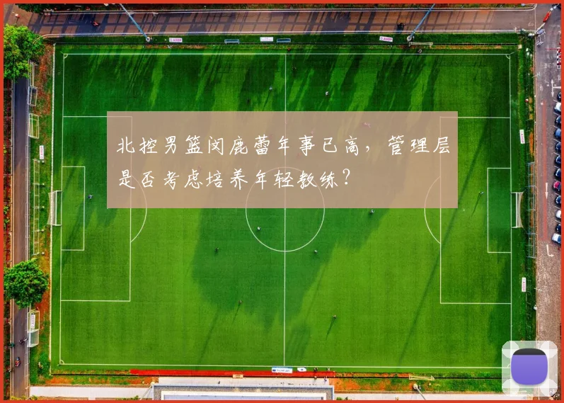 北控男篮闵鹿蕾年事已高，管理层是否考虑培养年轻教练？