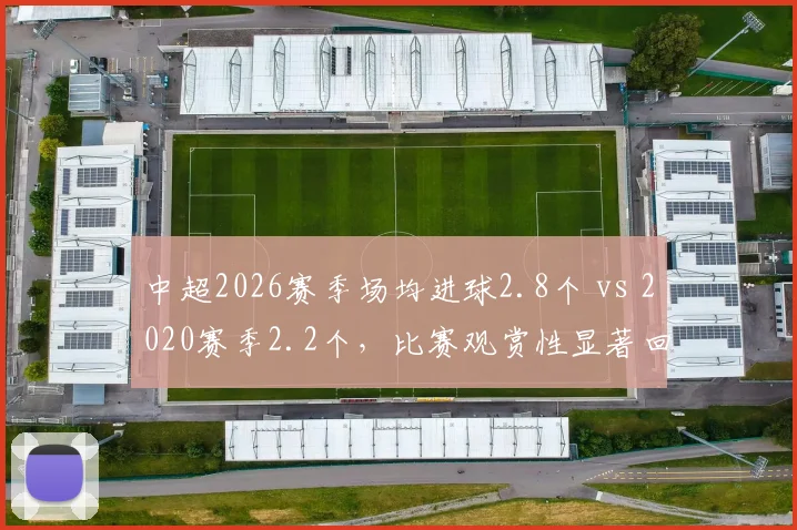 中超2026赛季场均进球2.8个 vs 2020赛季2.2个,比赛观赏性显著回升