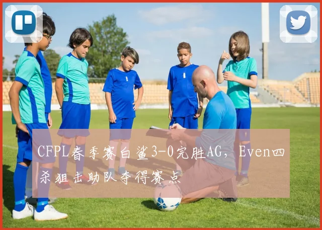 CFPL春季赛白鲨3-0完胜AG，Even四杀狙击助队夺得赛点