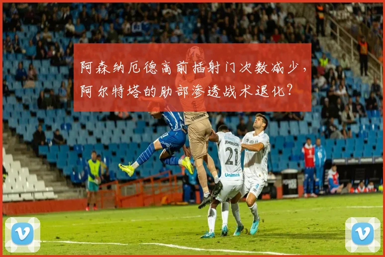 阿森纳厄德高前插射门次数减少,阿尔特塔的肋部渗透战术退化?